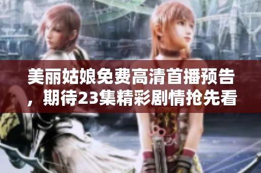 美丽姑娘免费高清首播预告，期待23集精彩剧情抢先看