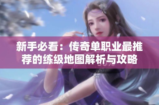 新手必看：传奇单职业最推荐的练级地图解析与攻略