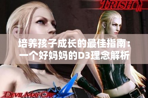 培养孩子成长的最佳指南：一个好妈妈的D3理念解析