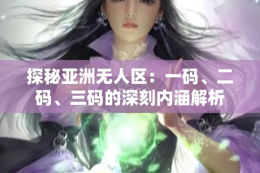探秘亚洲无人区：一码、二码、三码的深刻内涵解析