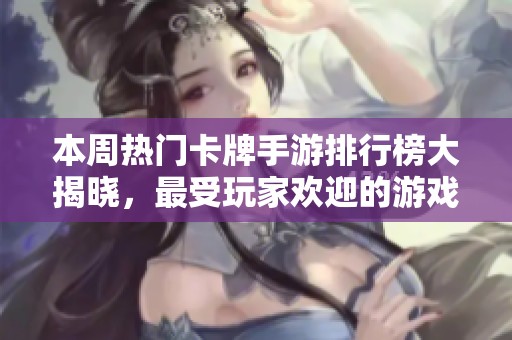 本周热门卡牌手游排行榜大揭晓，最受玩家欢迎的游戏盘点