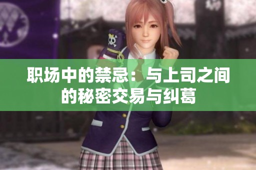 职场中的禁忌：与上司之间的秘密交易与纠葛