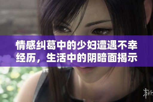 情感纠葛中的少妇遭遇不幸经历，生活中的阴暗面揭示