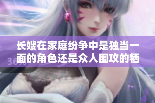 长嫂在家庭纷争中是独当一面的角色还是众人围攻的牺牲品