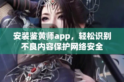 安装鉴黄师app，轻松识别不良内容保护网络安全