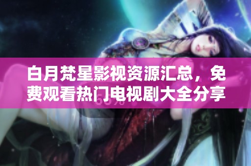 白月梵星影视资源汇总，免费观看热门电视剧大全分享