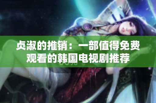 贞淑的推销：一部值得免费观看的韩国电视剧推荐