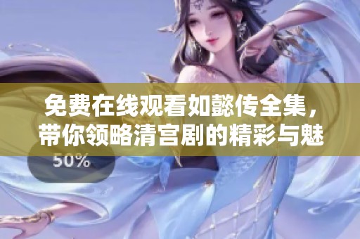 免费在线观看如懿传全集，带你领略清宫剧的精彩与魅力