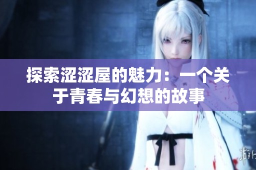探索涩涩屋的魅力：一个关于青春与幻想的故事