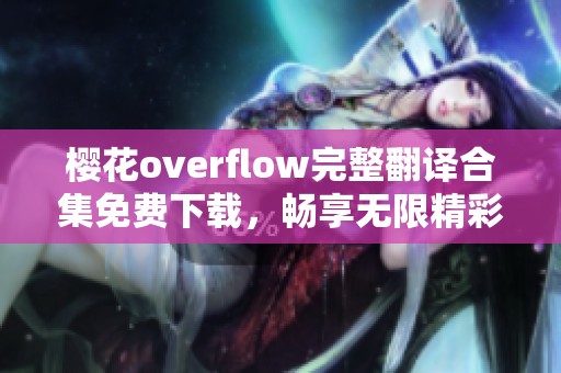 樱花overflow完整翻译合集免费下载，畅享无限精彩故事