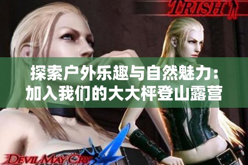 探索户外乐趣与自然魅力：加入我们的大大枰登山露营活动