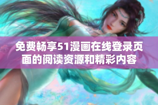 免费畅享51漫画在线登录页面的阅读资源和精彩内容