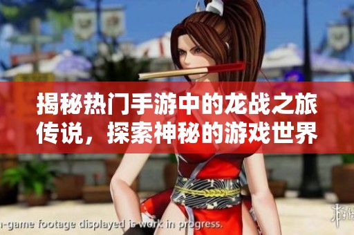 揭秘热门手游中的龙战之旅传说，探索神秘的游戏世界与冒险经历