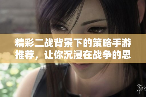精彩二战背景下的策略手游推荐，让你沉浸在战争的思考与布局中