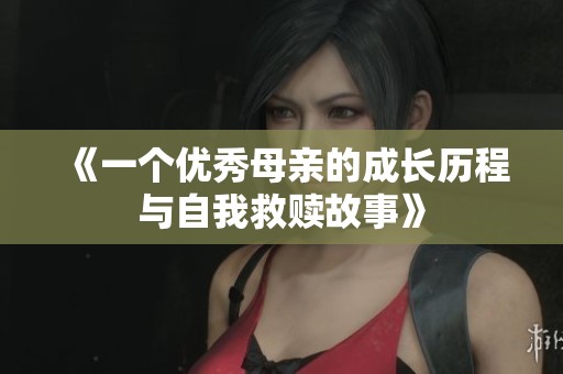 《一个优秀母亲的成长历程与自我救赎故事》