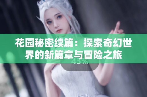 花园秘密续篇：探索奇幻世界的新篇章与冒险之旅