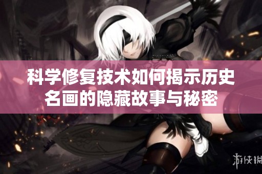 科学修复技术如何揭示历史名画的隐藏故事与秘密