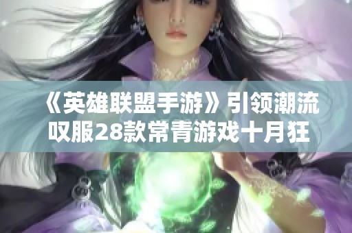 《英雄联盟手游》引领潮流 叹服28款常青游戏十月狂赚近33亿