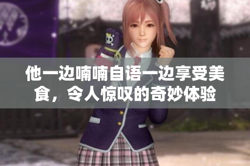 他一边喃喃自语一边享受美食，令人惊叹的奇妙体验