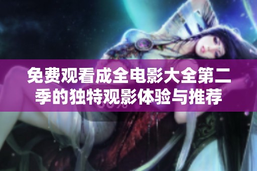 免费观看成全电影大全第二季的独特观影体验与推荐
