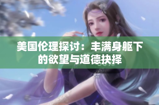 美国伦理探讨：丰满身躯下的欲望与道德抉择