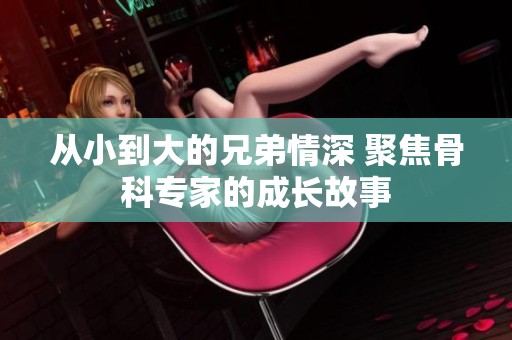 从小到大的兄弟情深 聚焦骨科专家的成长故事