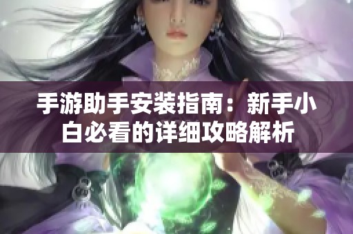 手游助手安装指南：新手小白必看的详细攻略解析