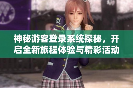 神秘游客登录系统探秘，开启全新旅程体验与精彩活动
