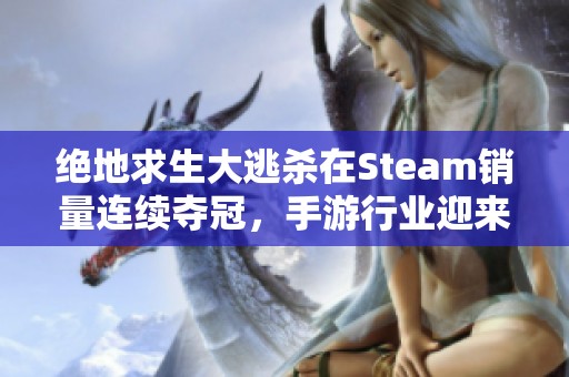 绝地求生大逃杀在Steam销量连续夺冠，手游行业迎来崭新发展机遇