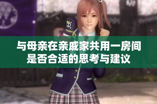 与母亲在亲戚家共用一房间是否合适的思考与建议