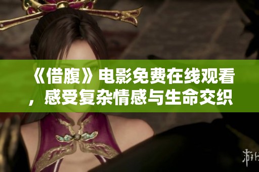 《借腹》电影免费在线观看，感受复杂情感与生命交织的旅程