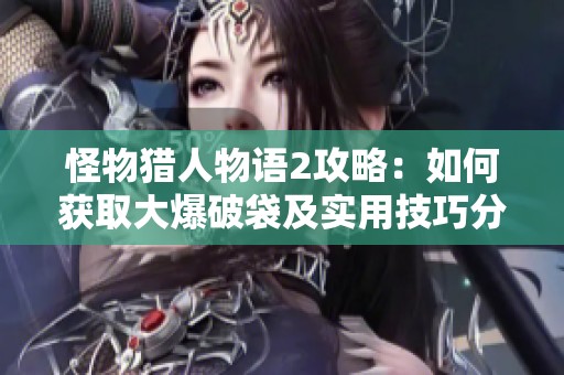 怪物猎人物语2攻略：如何获取大爆破袋及实用技巧分享