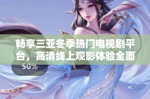 畅享三亚冬季热门电视剧平台，高清线上观影体验全面升级