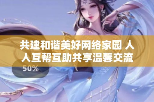 共建和谐美好网络家园 人人互帮互助共享温馨交流
