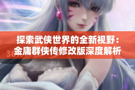 探索武侠世界的全新视野：金庸群侠传修改版深度解析