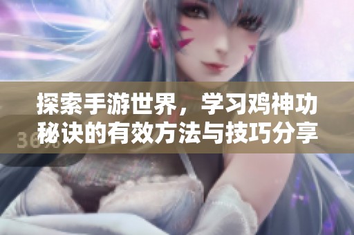 探索手游世界，学习鸡神功秘诀的有效方法与技巧分享