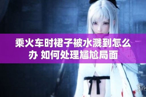 乘火车时裙子被水溅到怎么办 如何处理尴尬局面