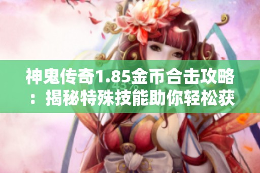 神鬼传奇1.85金币合击攻略：揭秘特殊技能助你轻松获胜