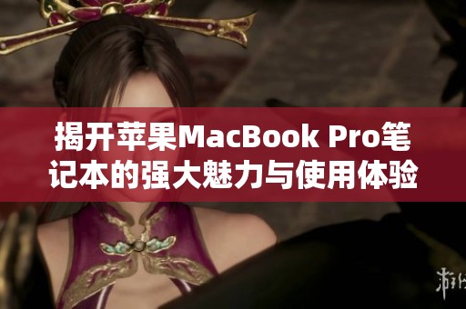 揭开苹果MacBook Pro笔记本的强大魅力与使用体验分享