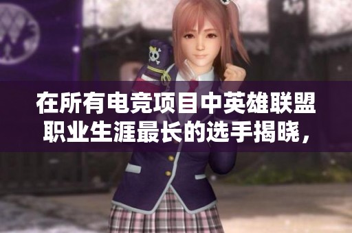 在所有电竞项目中英雄联盟职业生涯最长的选手揭晓，LPL令人瞩目