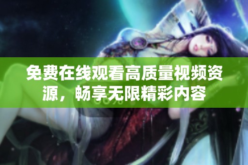 免费在线观看高质量视频资源，畅享无限精彩内容