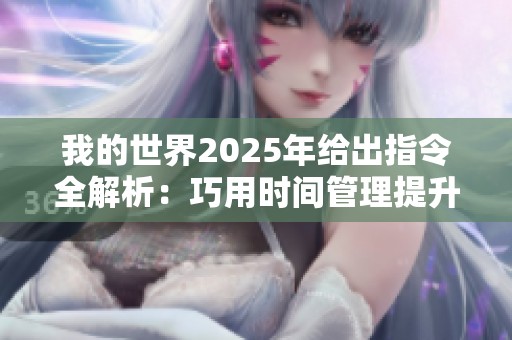 我的世界2025年给出指令全解析：巧用时间管理提升日常效率与任务完成度
