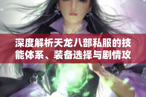 深度解析天龙八部私服的技能体系、装备选择与剧情攻略技巧