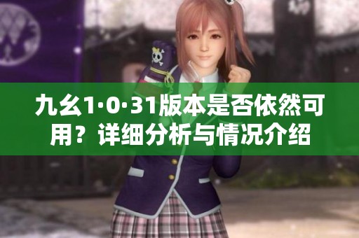 九幺1·0·31版本是否依然可用？详细分析与情况介绍
