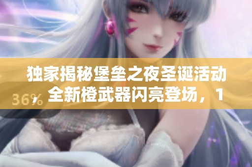 独家揭秘堡垒之夜圣诞活动，全新橙武器闪亮登场，14天限时模式引爆激情！