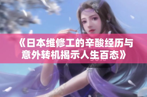 《日本维修工的辛酸经历与意外转机揭示人生百态》