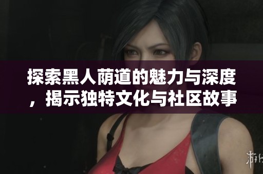 探索黑人荫道的魅力与深度，揭示独特文化与社区故事