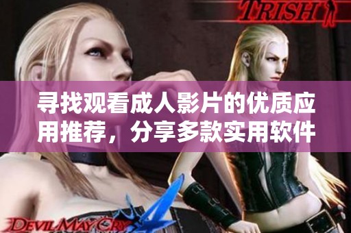 寻找观看成人影片的优质应用推荐，分享多款实用软件解析