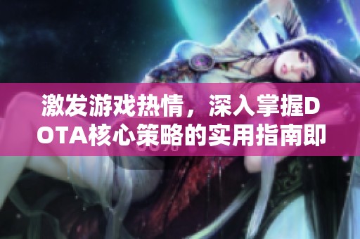 激发游戏热情，深入掌握DOTA核心策略的实用指南即将来袭