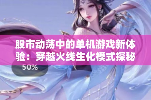股市动荡中的单机游戏新体验：穿越火线生化模式探秘